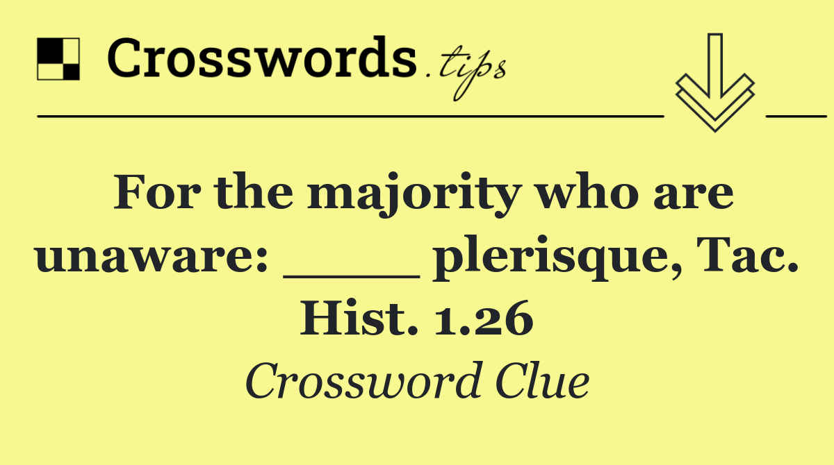 For the majority who are unaware: ____ plerisque, Tac. Hist. 1.26