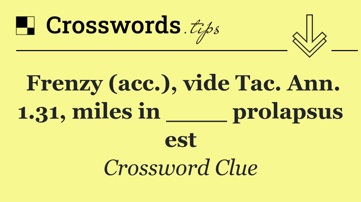 Frenzy (acc.), vide Tac. Ann. 1.31, miles in ____ prolapsus est