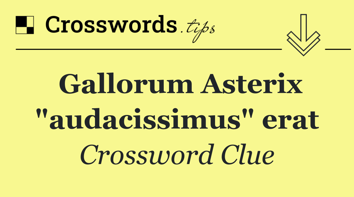 Gallorum Asterix "audacissimus" erat