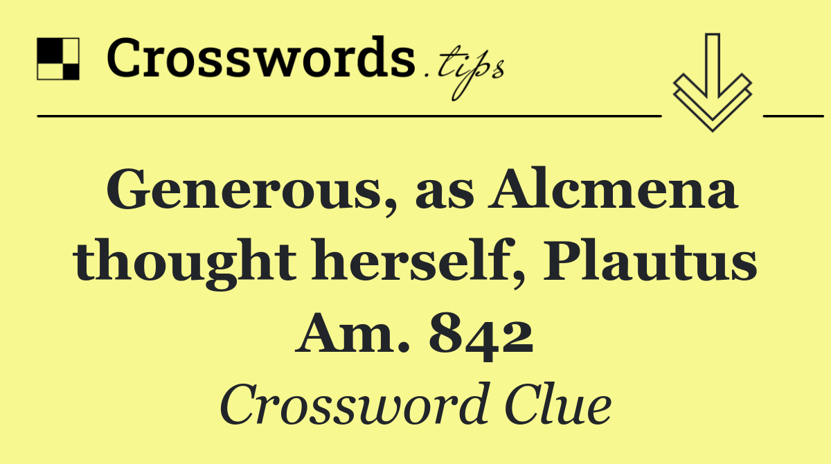 Generous, as Alcmena thought herself, Plautus Am. 842