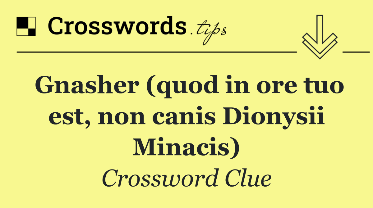 Gnasher (quod in ore tuo est, non canis Dionysii Minacis)