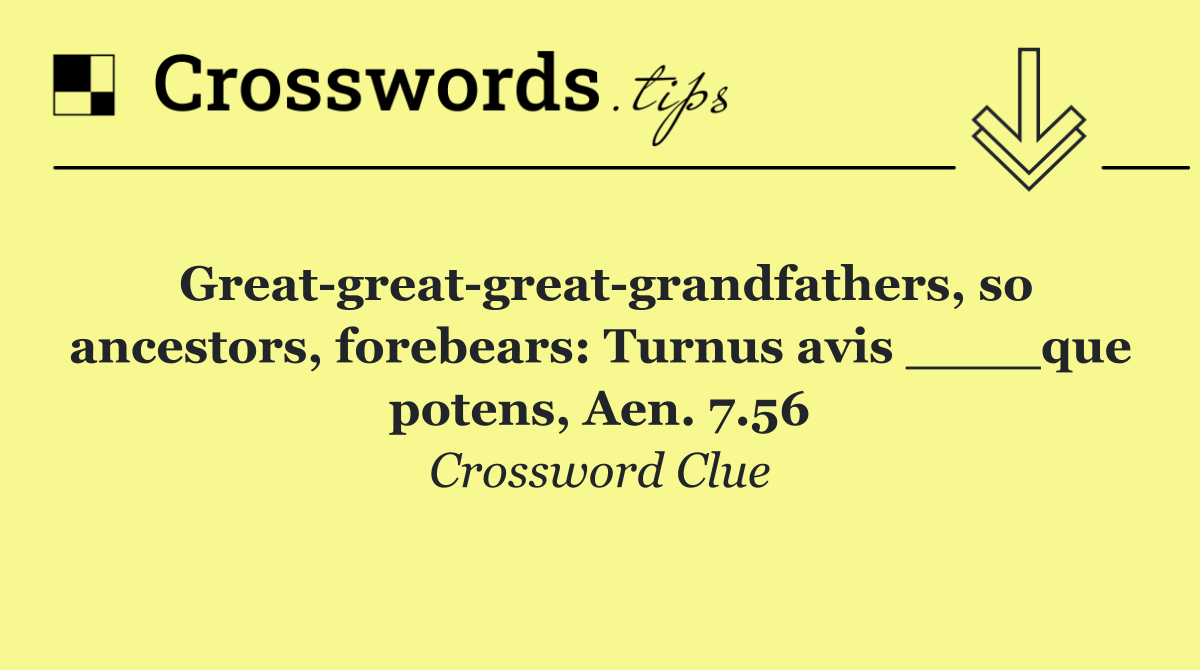 Great great great grandfathers, so ancestors, forebears: Turnus avis ____que potens, Aen. 7.56