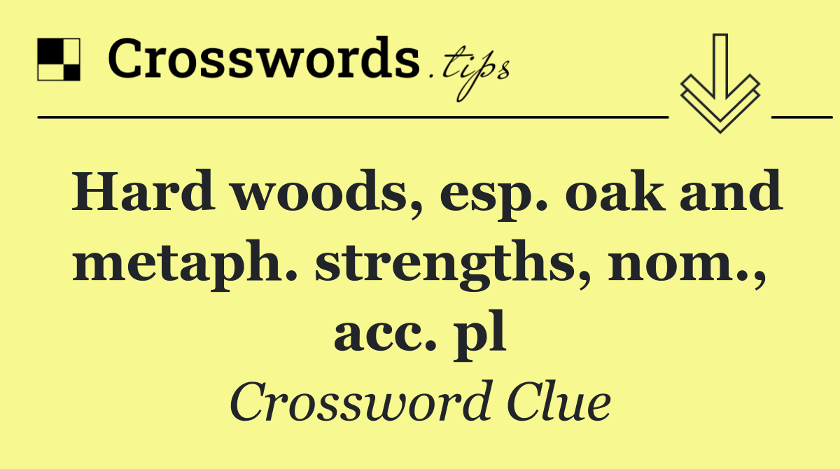 Hard woods, esp. oak and metaph. strengths, nom., acc. pl