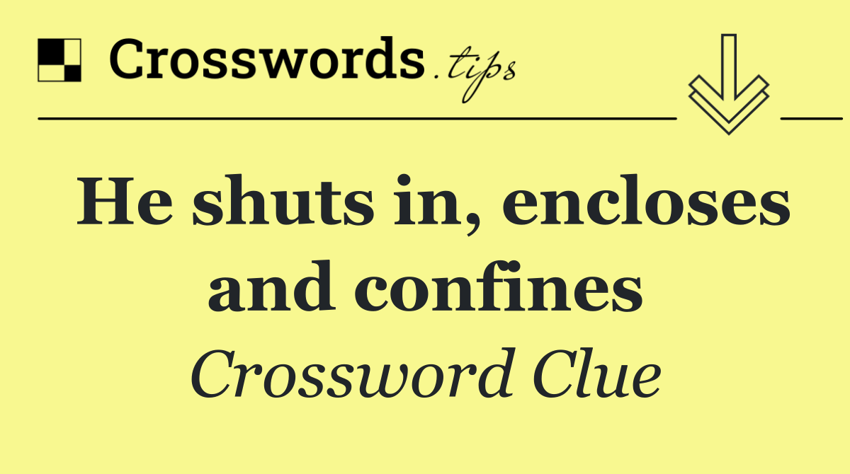 He shuts in, encloses and confines