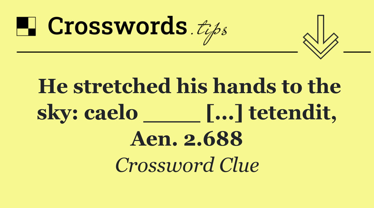 He stretched his hands to the sky: caelo ____ [...] tetendit, Aen. 2.688