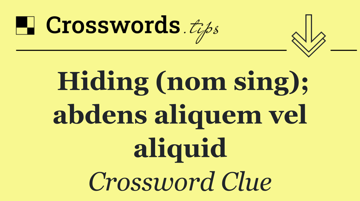 Hiding (nom sing); abdens aliquem vel aliquid