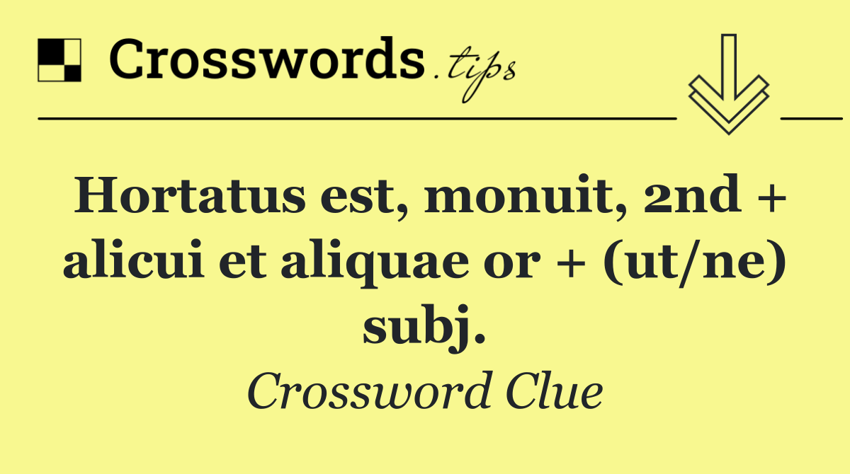 Hortatus est, monuit, 2nd + alicui et aliquae or + (ut/ne) subj.