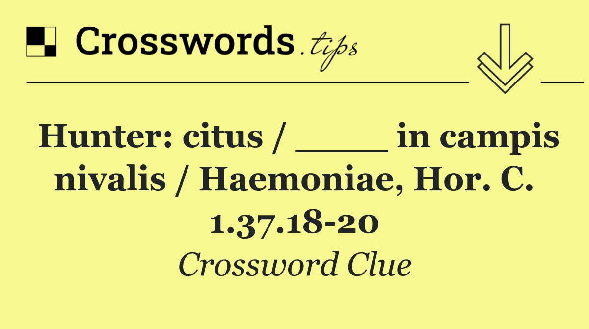 Hunter: citus / ____ in campis nivalis / Haemoniae, Hor. C. 1.37.18 20