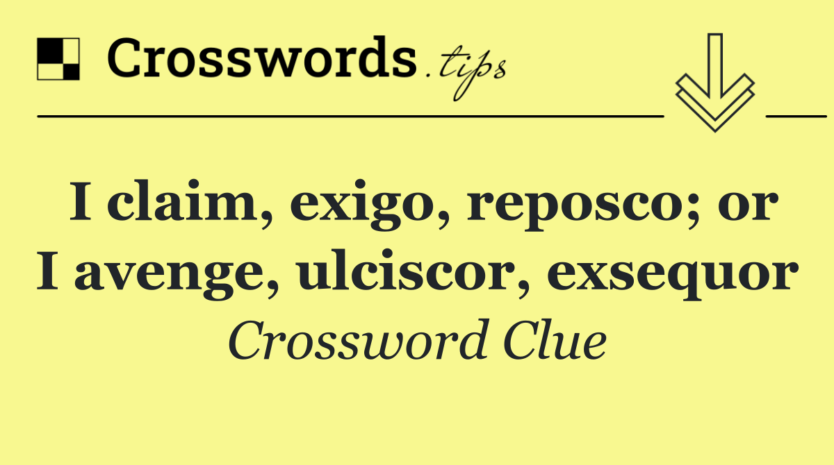 I claim, exigo, reposco; or I avenge, ulciscor, exsequor