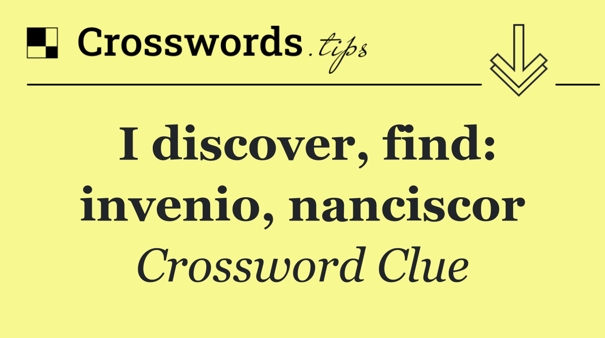 I discover, find: invenio, nanciscor