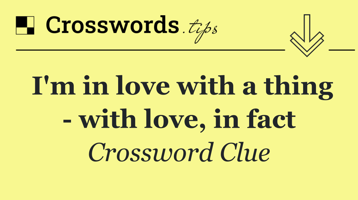 I'm in love with a thing   with love, in fact
