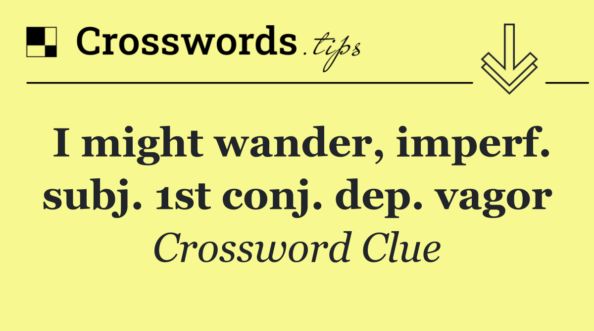 I might wander, imperf. subj. 1st conj. dep. vagor