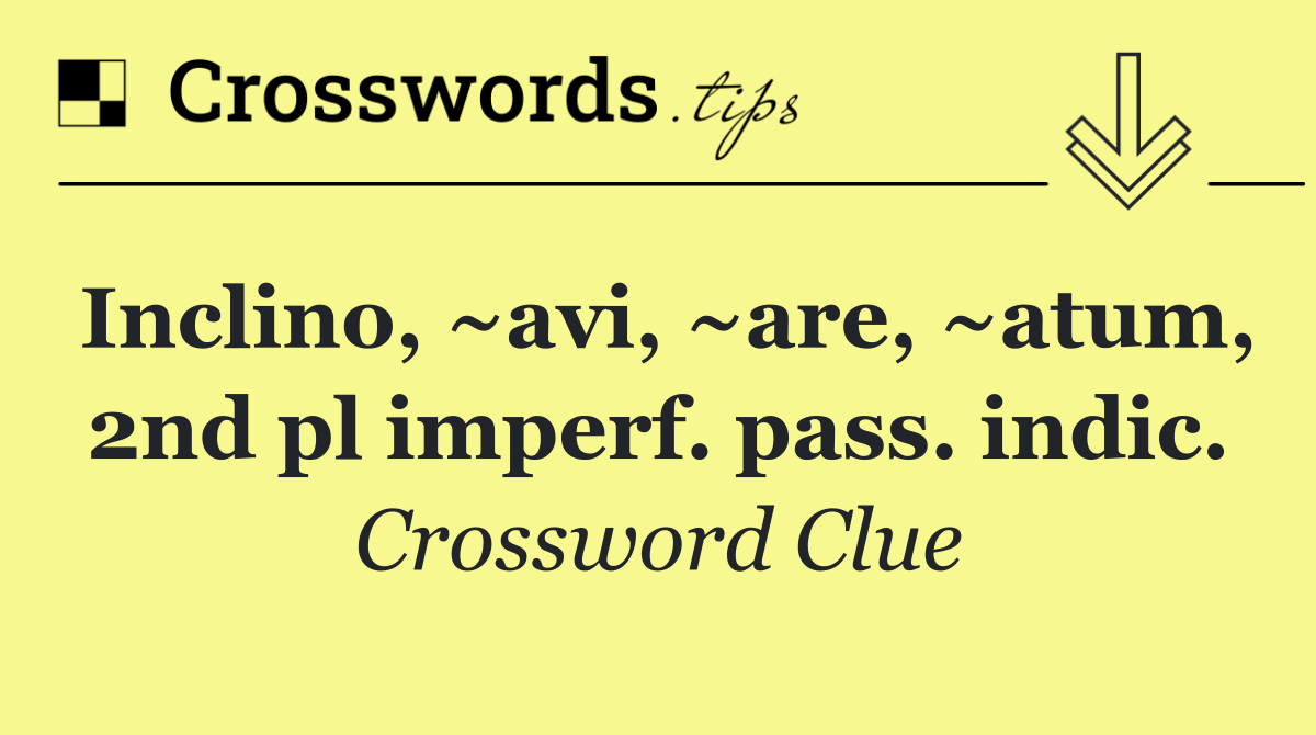 Inclino, ~avi, ~are, ~atum, 2nd pl imperf. pass. indic.