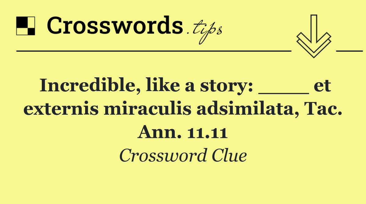 Incredible, like a story: ____ et externis miraculis adsimilata, Tac. Ann. 11.11