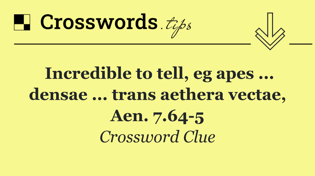 Incredible to tell, eg apes ... densae ... trans aethera vectae, Aen. 7.64 5