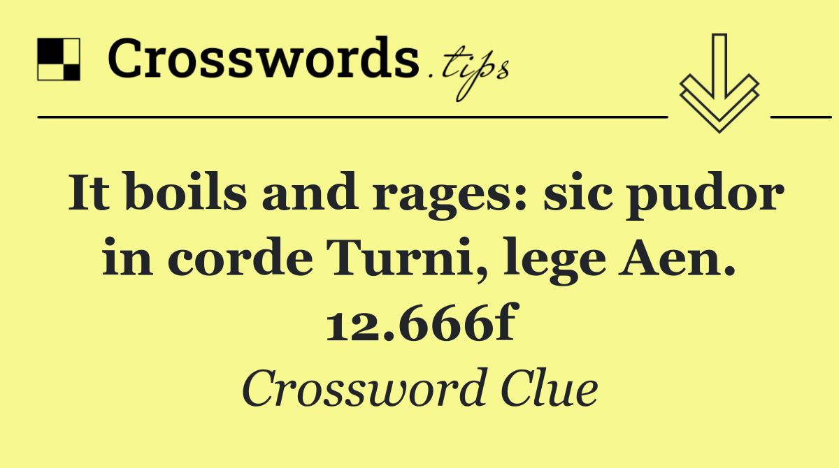 It boils and rages: sic pudor in corde Turni, lege Aen. 12.666f