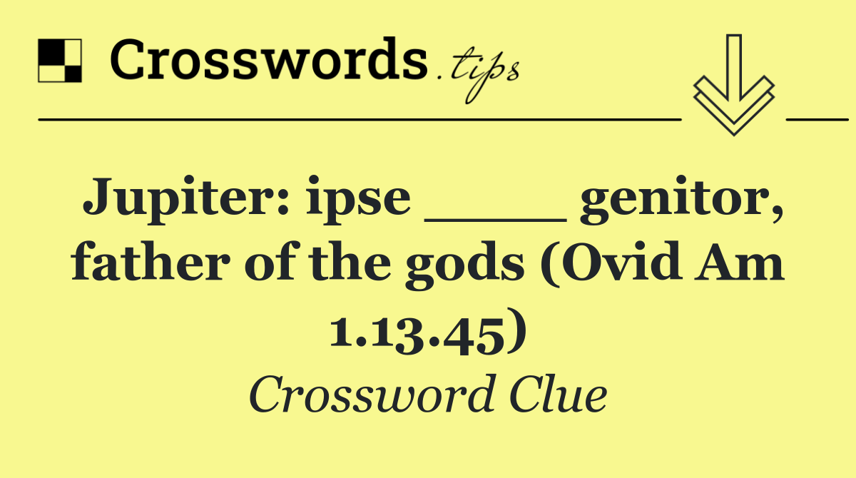 Jupiter: ipse ____ genitor, father of the gods (Ovid Am 1.13.45)