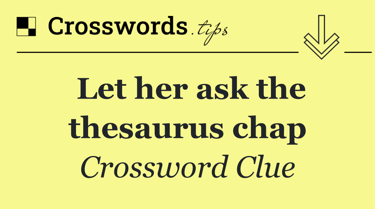 Let her ask the thesaurus chap