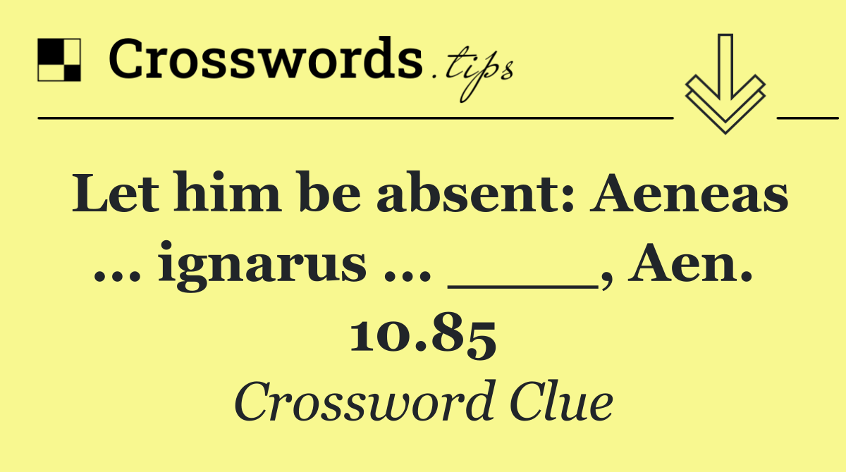 Let him be absent: Aeneas ... ignarus ... ____, Aen. 10.85