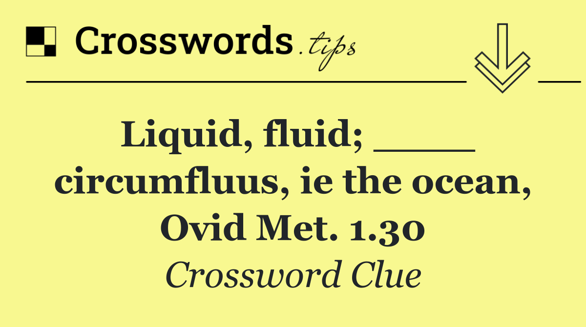 Liquid, fluid; ____ circumfluus, ie the ocean, Ovid Met. 1.30