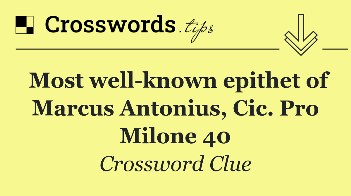 Most well known epithet of Marcus Antonius, Cic. Pro Milone 40