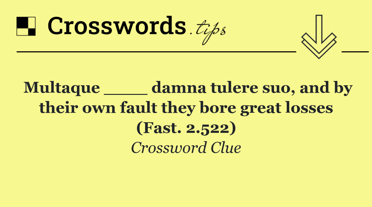 Multaque ____ damna tulere suo, and by their own fault they bore great losses (Fast. 2.522)