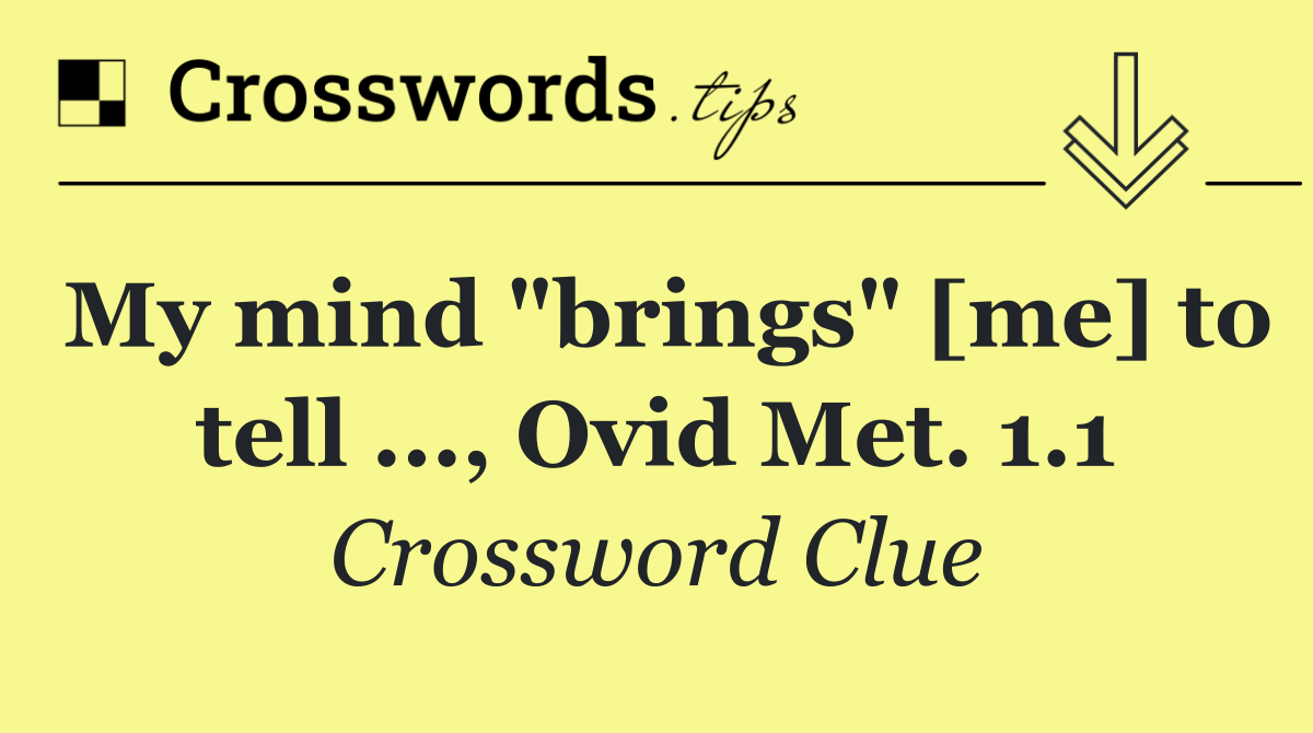 My mind "brings" [me] to tell ..., Ovid Met. 1.1