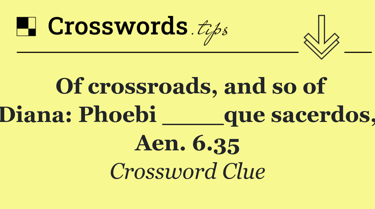 Of crossroads, and so of Diana: Phoebi ____que sacerdos, Aen. 6.35