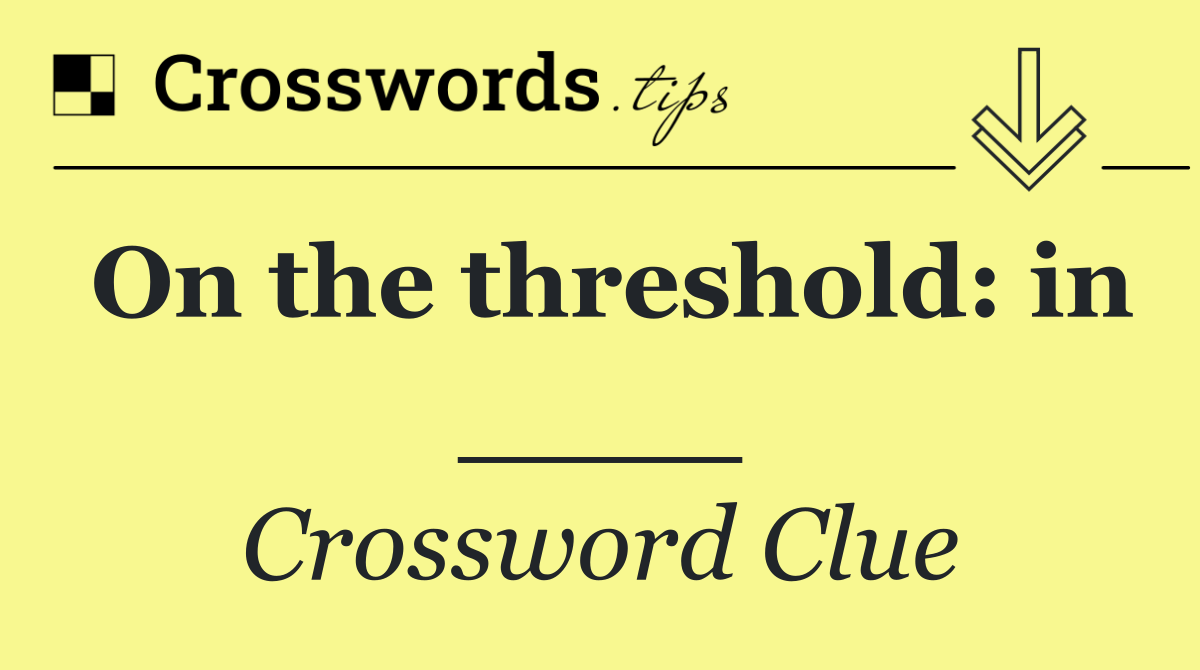 On the threshold: in ____