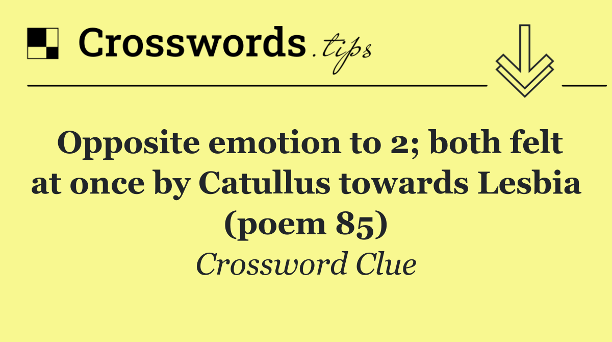 Opposite emotion to 2; both felt at once by Catullus towards Lesbia (poem 85)