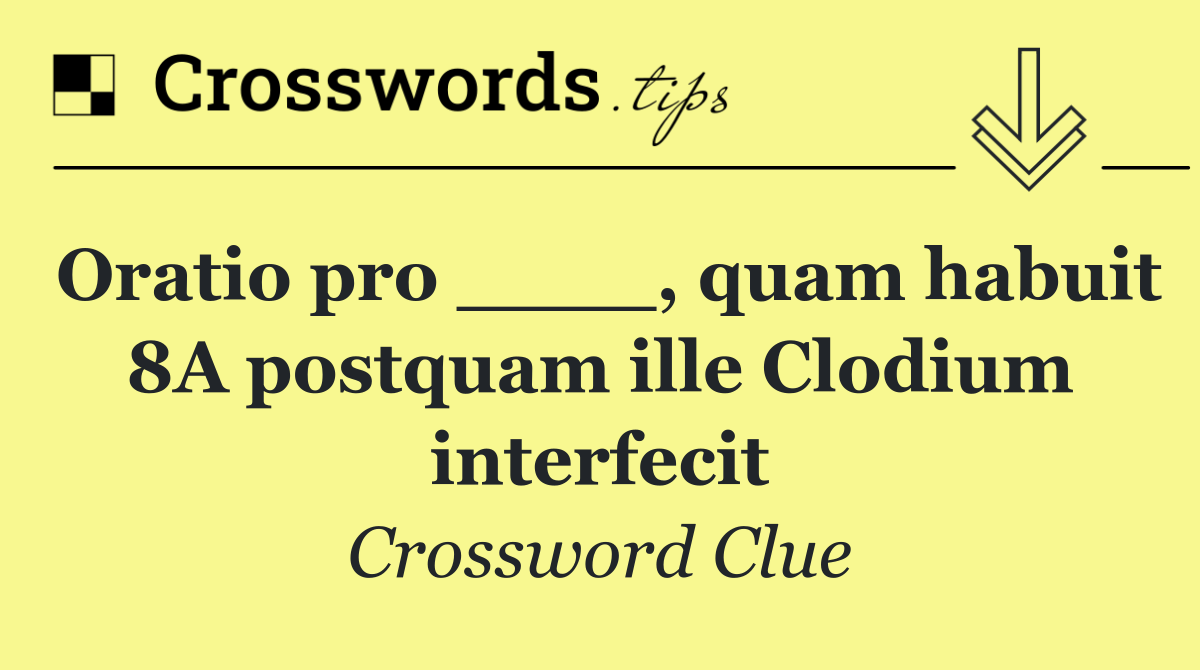 Oratio pro ____, quam habuit 8A postquam ille Clodium interfecit