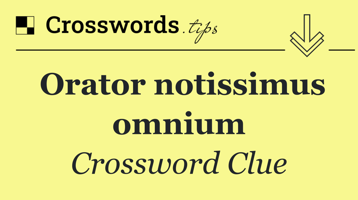 Orator notissimus omnium