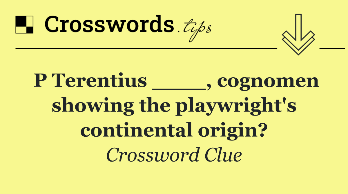 P Terentius ____, cognomen showing the playwright's continental origin?