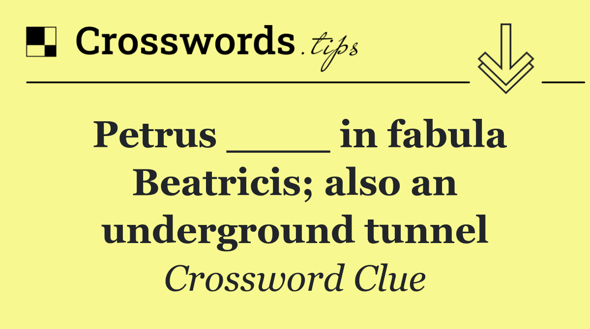 Petrus ____ in fabula Beatricis; also an underground tunnel