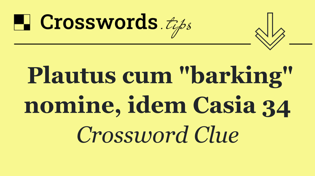 Plautus cum "barking" nomine, idem Casia 34