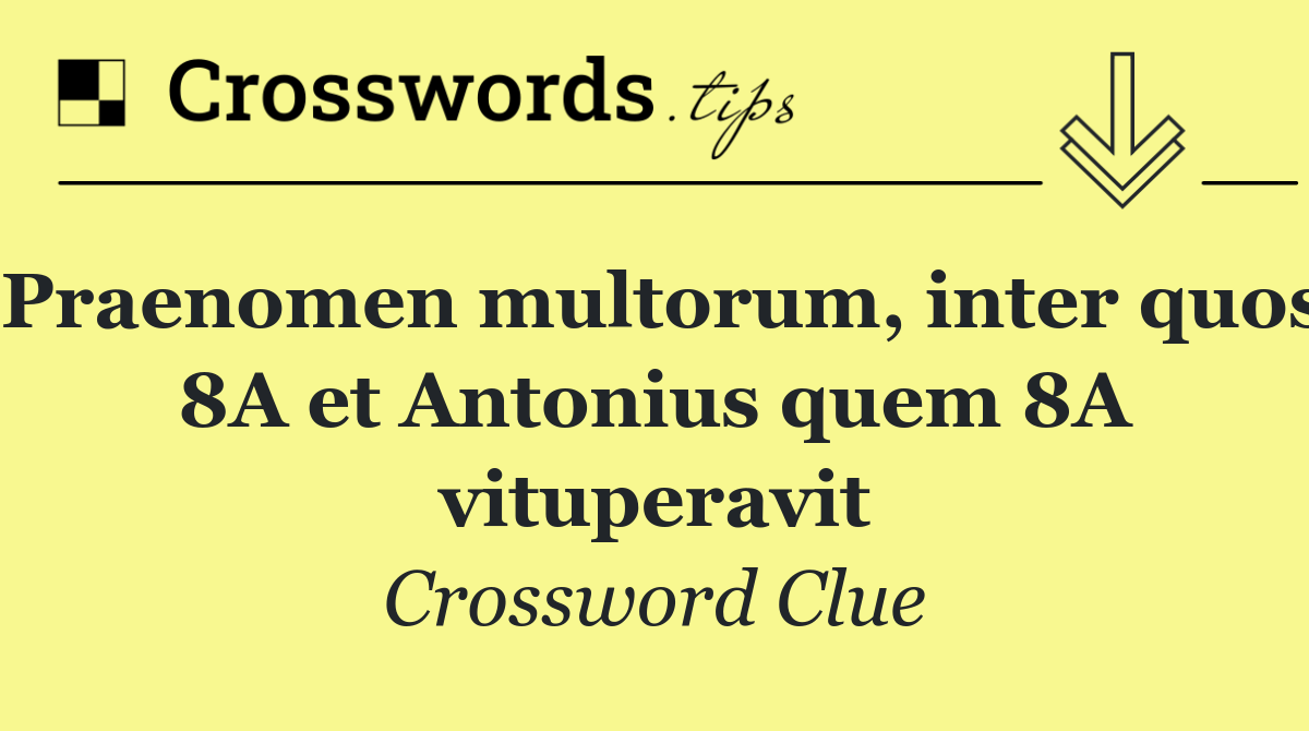 Praenomen multorum, inter quos 8A et Antonius quem 8A vituperavit