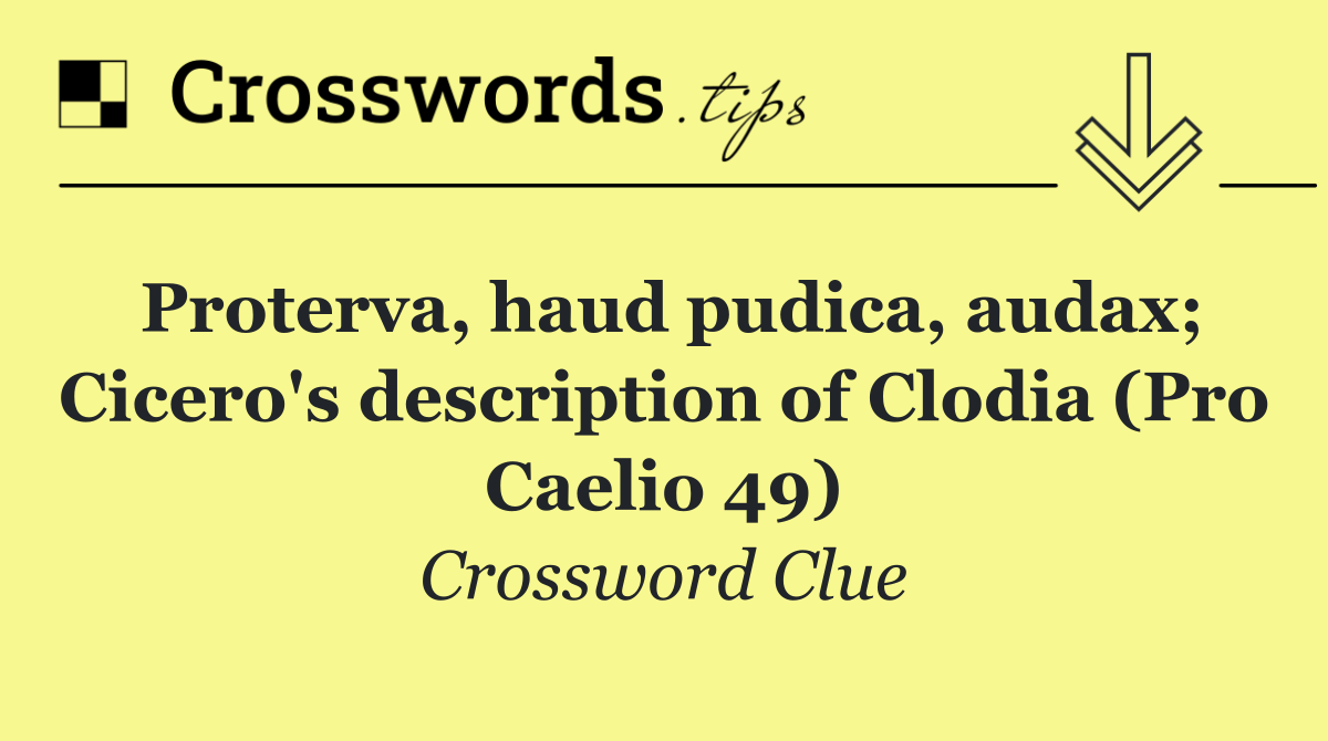 Proterva, haud pudica, audax; Cicero's description of Clodia (Pro Caelio 49)