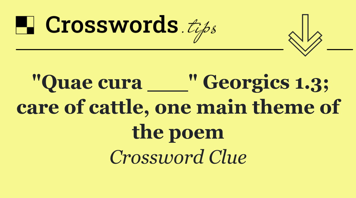 "Quae cura ___" Georgics 1.3; care of cattle, one main theme of the poem