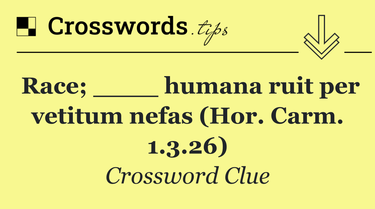 Race; ____ humana ruit per vetitum nefas (Hor. Carm. 1.3.26)