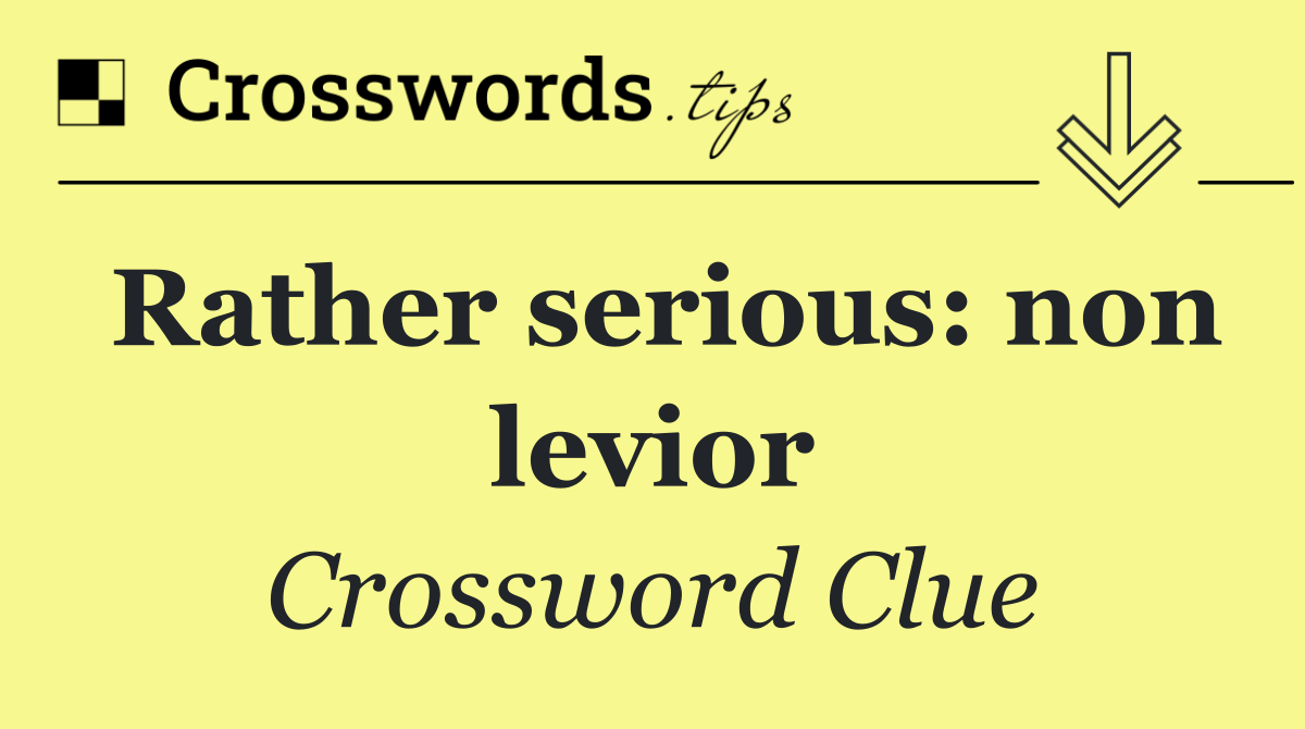 Rather serious: non levior