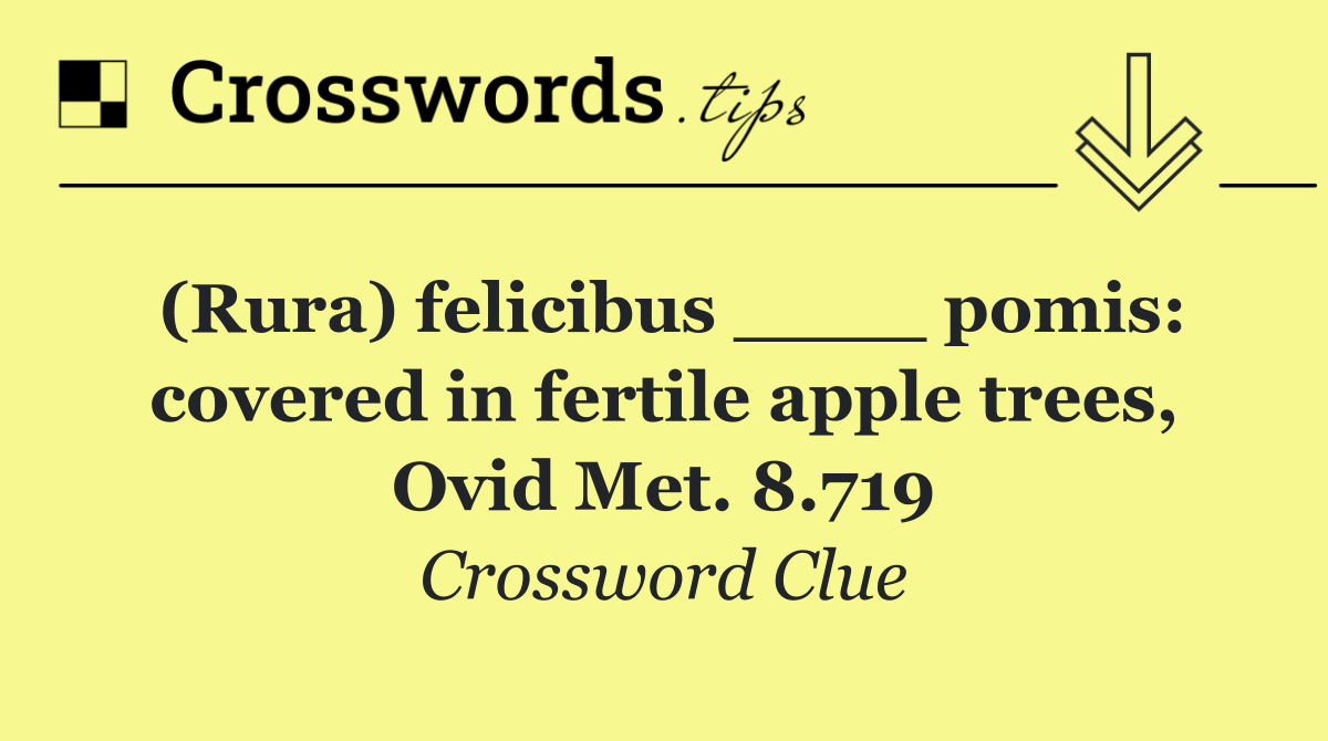 (Rura) felicibus ____ pomis: covered in fertile apple trees, Ovid Met. 8.719