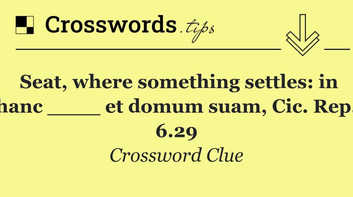 Seat, where something settles: in hanc ____ et domum suam, Cic. Rep. 6.29