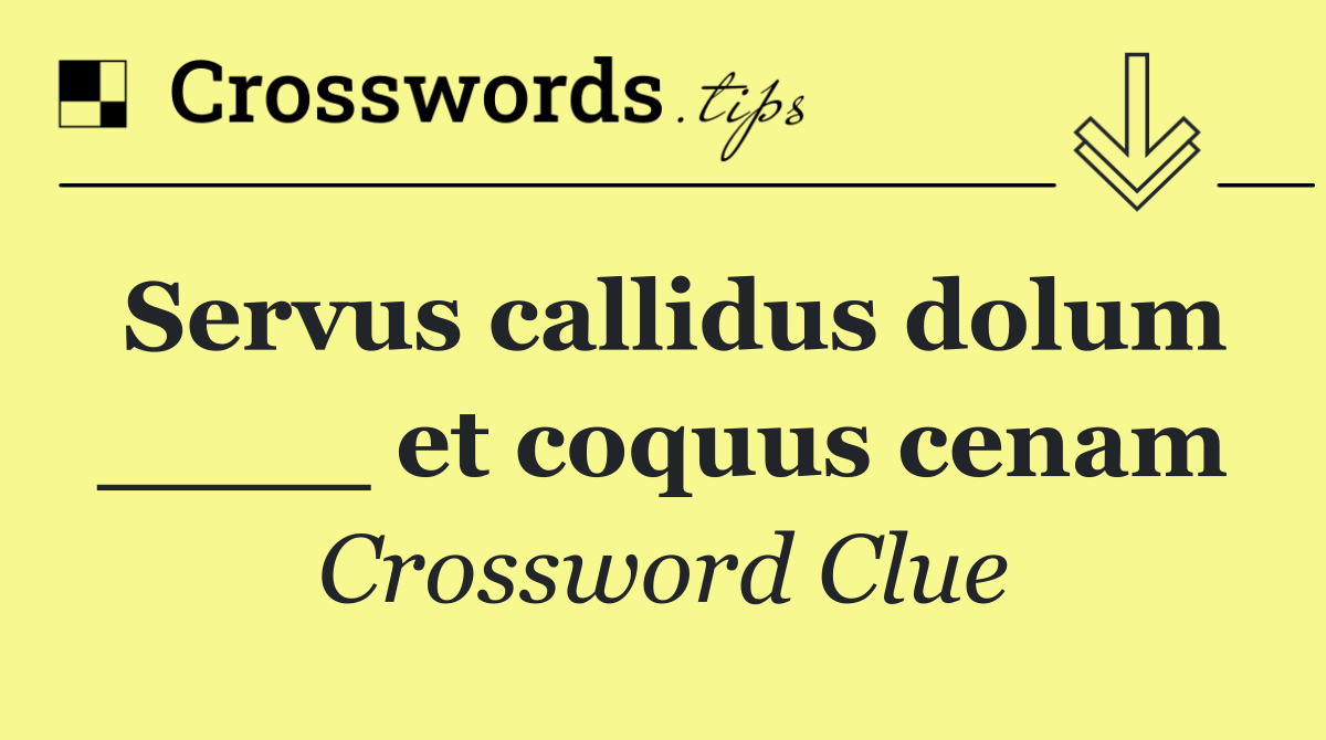 Servus callidus dolum ____ et coquus cenam