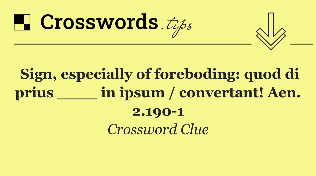 Sign, especially of foreboding: quod di prius ____ in ipsum / convertant! Aen. 2.190 1