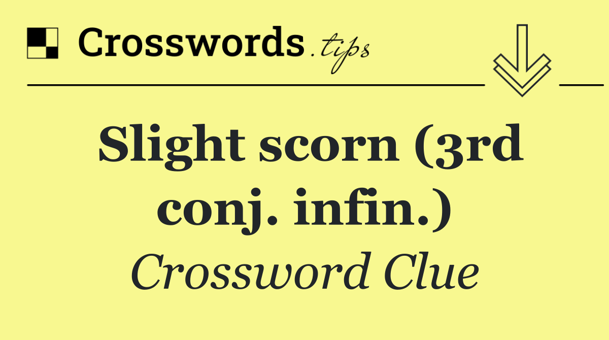 Slight scorn (3rd conj. infin.)