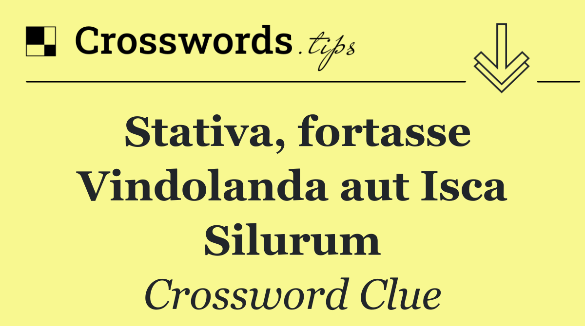 Stativa, fortasse Vindolanda aut Isca Silurum