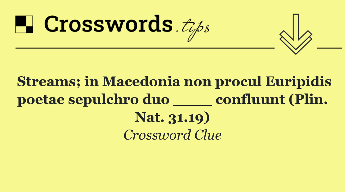 Streams; in Macedonia non procul Euripidis poetae sepulchro duo ____ confluunt (Plin. Nat. 31.19)