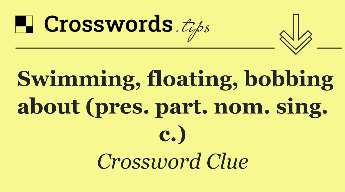 Swimming, floating, bobbing about (pres. part. nom. sing. c.)