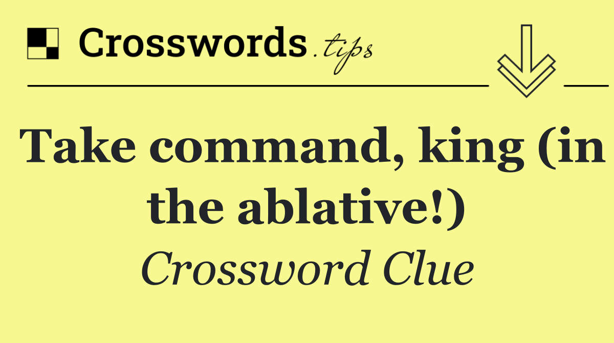 Take command, king (in the ablative!)