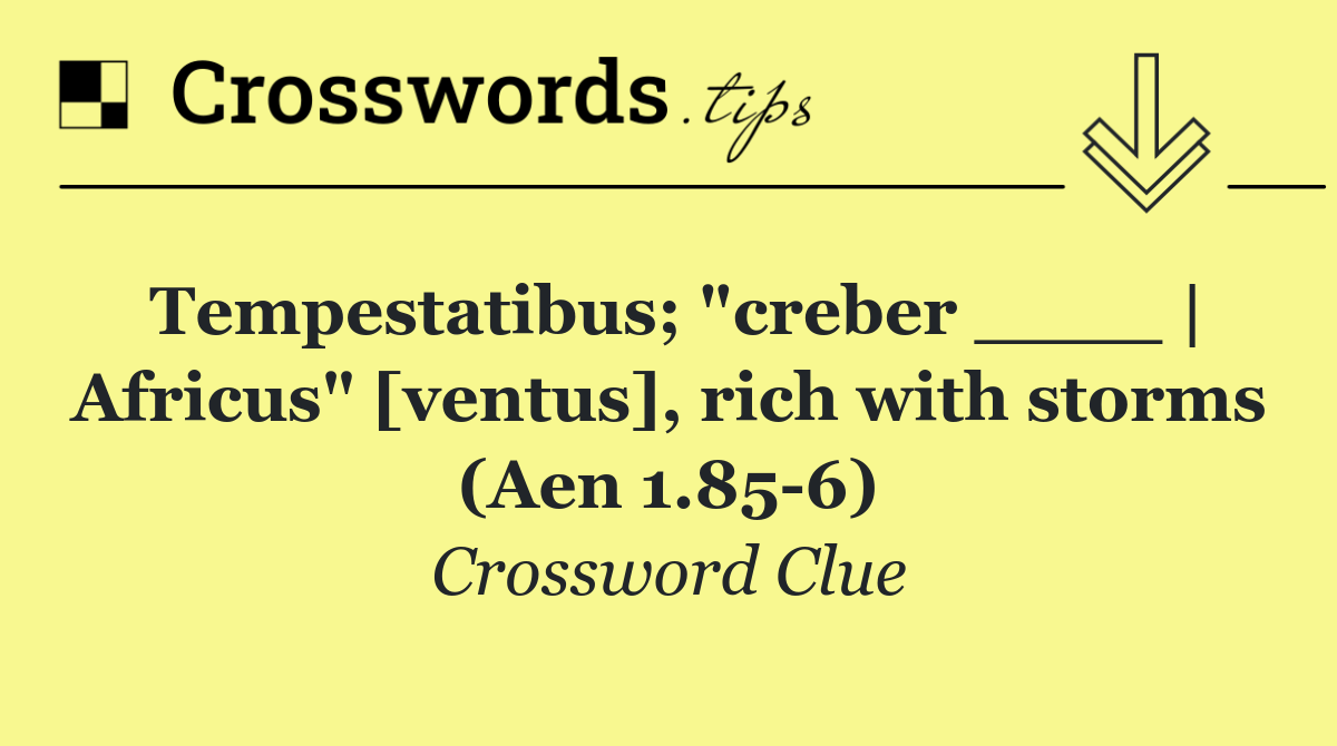 Tempestatibus; "creber ____ | Africus" [ventus], rich with storms (Aen 1.85 6)